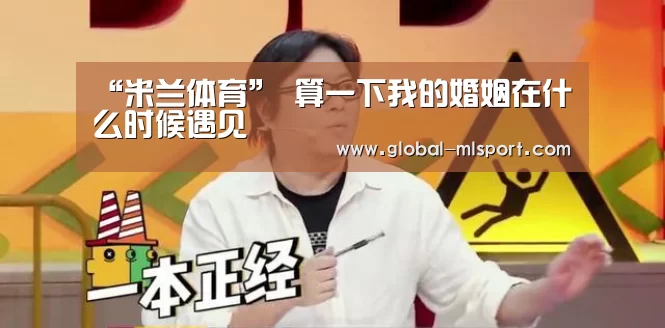 “米兰体育”
算一下我的婚姻在什么时候遇见(图2) 米兰体育app