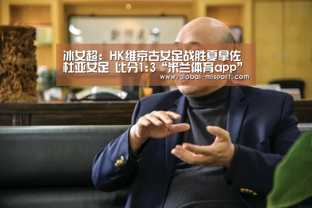 冰女超: HK维京古女足战胜夏拿佐杜亚女足 比分1:3“米兰体育app”(图1) 米兰体育