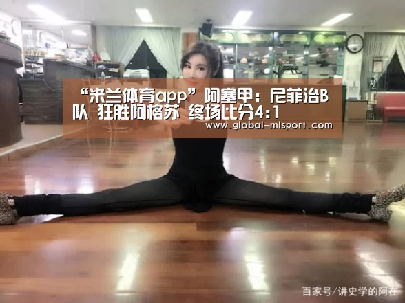 “米兰体育app”阿塞甲: 尼菲治B队 狂胜阿格苏 终场比分4:1(图2) 米兰体育