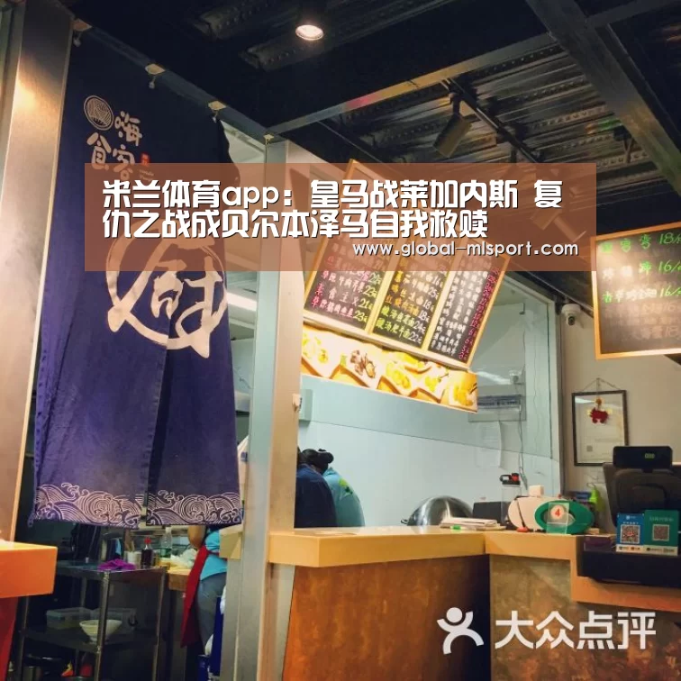 米兰体育app:皇马战莱加内斯 复仇之战成贝尔本泽马自我救赎(图1) MILANSPORT入口