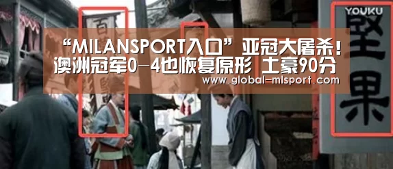 “MILANSPORT入口”亚冠大屠杀!澳洲冠军0-4也恢复原形 土豪90分钟干掉恒大(图1) 米兰体育
