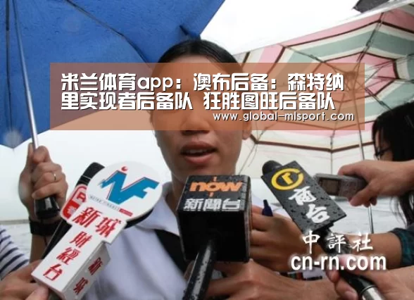 米兰体育app:澳布后备: 森特纳里实现者后备队 狂胜图旺后备队 终场比分6:3(图1) 米兰体育官网