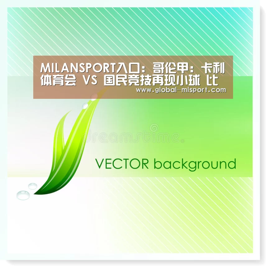 MILANSPORT入口:哥伦甲: 卡利体育会 VS 国民竞技再现小球 比分0:1(图3) 米兰体育官网