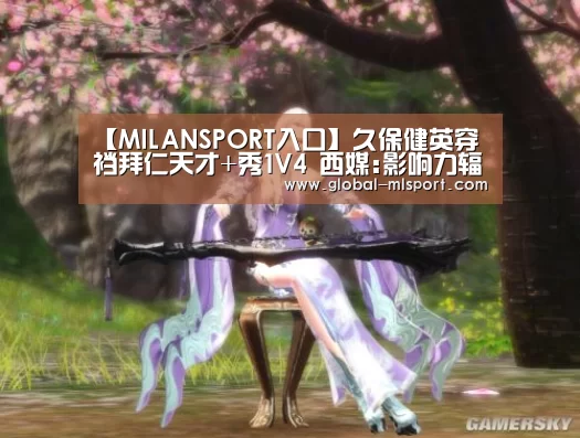 【MILANSPORT入口】久保健英穿裆拜仁天才+秀1V4 西媒:影响力辐射全球(图2) MILANSPORT入口