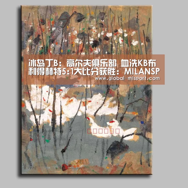 冰岛丁B: 高尔夫俱乐部 血洗KB布利得赫特5:1大比分获胜:MILANSPORT入口(图2) 米兰体育
