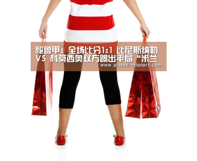 秘鲁甲: 全场比分1:1 比尼斯纳勒 VS 科莫西奥双方踢出平局“米兰体育官网”(图1) 米兰体育官网