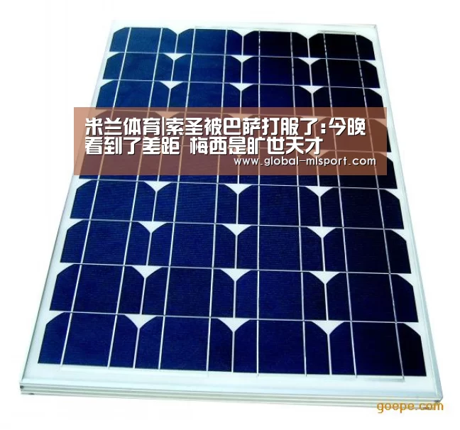 米兰体育|索圣被巴萨打服了:今晚看到了差距 梅西是旷世天才(图2) 米兰体育官网